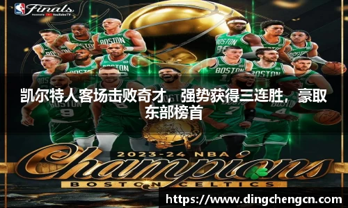 凯尔特人客场击败奇才，强势获得三连胜，豪取东部榜首