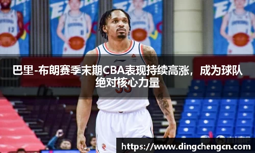 巴里-布朗赛季末期CBA表现持续高涨，成为球队绝对核心力量