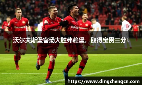 沃尔夫斯堡客场大胜弗赖堡，取得宝贵三分！