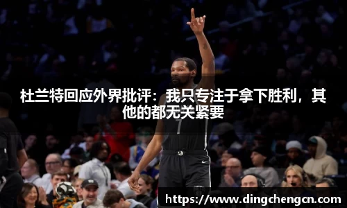 杜兰特回应外界批评：我只专注于拿下胜利，其他的都无关紧要