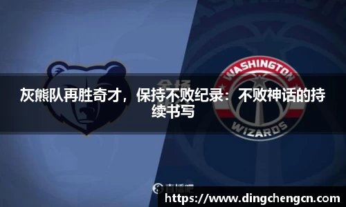 灰熊队再胜奇才，保持不败纪录：不败神话的持续书写