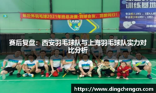 赛后复盘：西安羽毛球队与上海羽毛球队实力对比分析