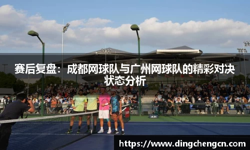 赛后复盘：成都网球队与广州网球队的精彩对决状态分析