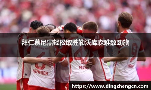 拜仁慕尼黑轻松取胜勒沃库森难敌劲旅