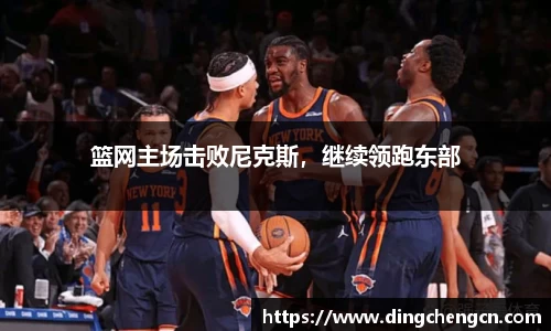 篮网主场击败尼克斯，继续领跑东部