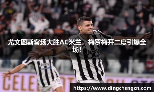 尤文图斯客场大胜AC米兰，梅罗梅开二度引爆全场！