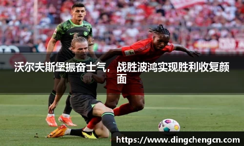 沃尔夫斯堡振奋士气，战胜波鸿实现胜利收复颜面