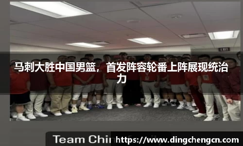 马刺大胜中国男篮，首发阵容轮番上阵展现统治力
