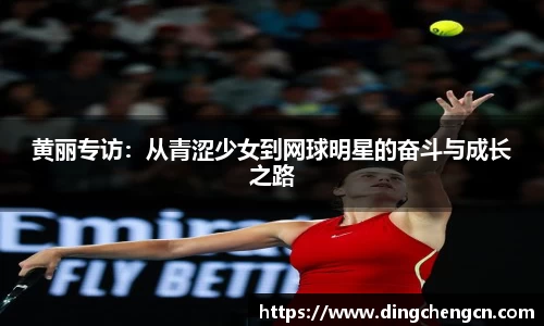 黄丽专访：从青涩少女到网球明星的奋斗与成长之路