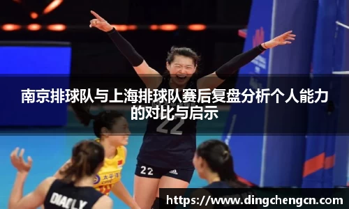 南京排球队与上海排球队赛后复盘分析个人能力的对比与启示
