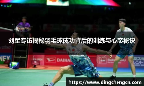 刘军专访揭秘羽毛球成功背后的训练与心态秘诀
