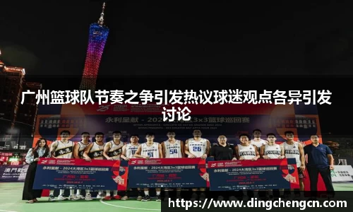 广州篮球队节奏之争引发热议球迷观点各异引发讨论