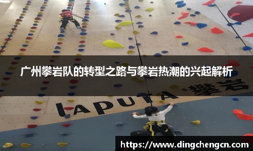 广州攀岩队的转型之路与攀岩热潮的兴起解析