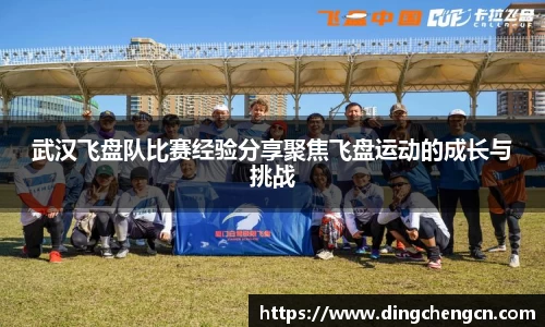 武汉飞盘队比赛经验分享聚焦飞盘运动的成长与挑战