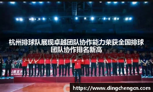 杭州排球队展现卓越团队协作能力荣获全国排球团队协作排名新高