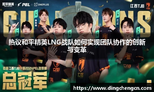 热议和平精英LNG战队如何实现团队协作的创新与变革