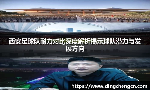 西安足球队耐力对比深度解析揭示球队潜力与发展方向