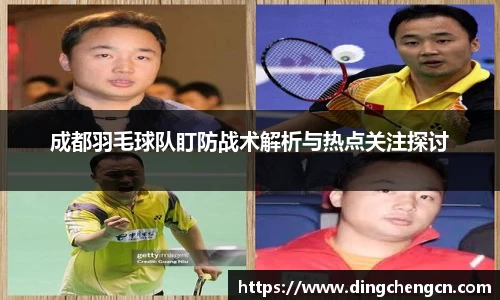 成都羽毛球队盯防战术解析与热点关注探讨