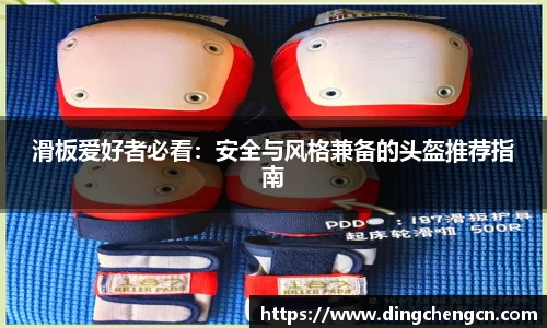 滑板爱好者必看：安全与风格兼备的头盔推荐指南