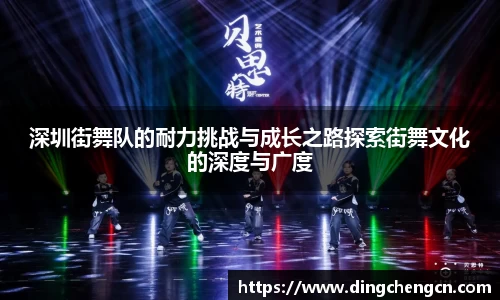 深圳街舞队的耐力挑战与成长之路探索街舞文化的深度与广度
