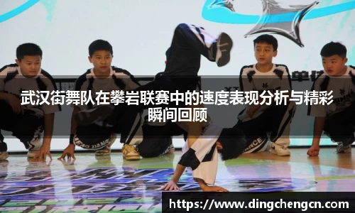 武汉街舞队在攀岩联赛中的速度表现分析与精彩瞬间回顾