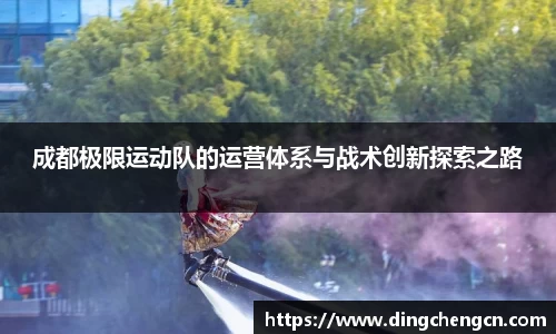 成都极限运动队的运营体系与战术创新探索之路