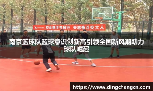 南京篮球队篮球意识创新高引领全国新风潮助力球队崛起