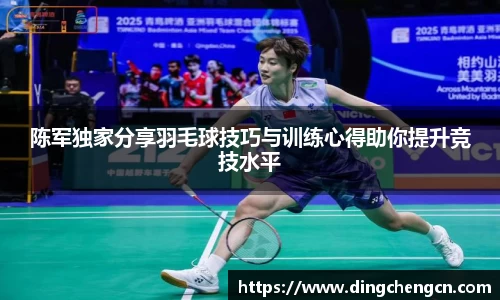 陈军独家分享羽毛球技巧与训练心得助你提升竞技水平