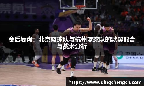 赛后复盘：北京篮球队与杭州篮球队的默契配合与战术分析