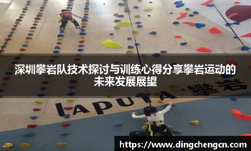 深圳攀岩队技术探讨与训练心得分享攀岩运动的未来发展展望