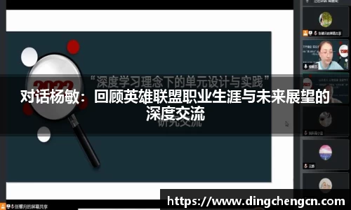 对话杨敏：回顾英雄联盟职业生涯与未来展望的深度交流