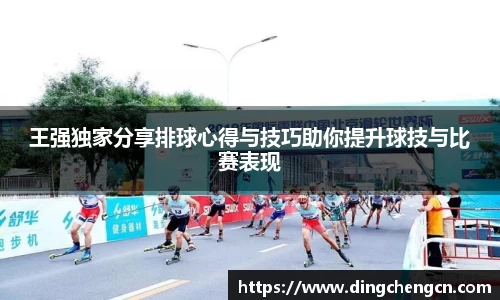 王强独家分享排球心得与技巧助你提升球技与比赛表现