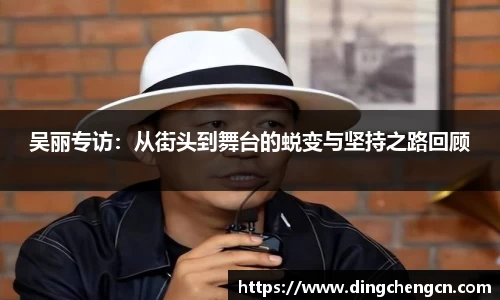 吴丽专访：从街头到舞台的蜕变与坚持之路回顾
