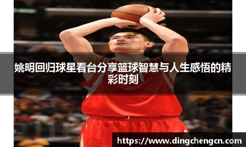 姚明回归球星看台分享篮球智慧与人生感悟的精彩时刻