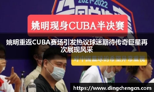 姚明重返CUBA赛场引发热议球迷期待传奇巨星再次展现风采