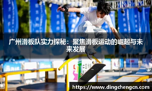 广州滑板队实力探秘：聚焦滑板运动的崛起与未来发展