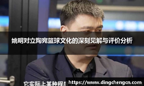 姚明对立陶宛篮球文化的深刻见解与评价分析