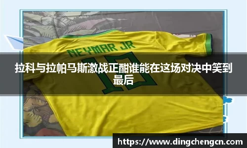 拉科与拉帕马斯激战正酣谁能在这场对决中笑到最后
