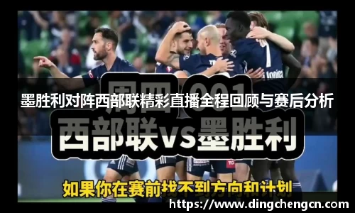 墨胜利对阵西部联精彩直播全程回顾与赛后分析