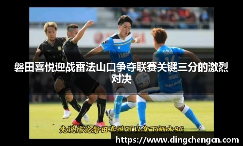 磐田喜悦迎战雷法山口争夺联赛关键三分的激烈对决