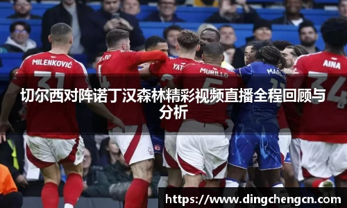 切尔西对阵诺丁汉森林精彩视频直播全程回顾与分析